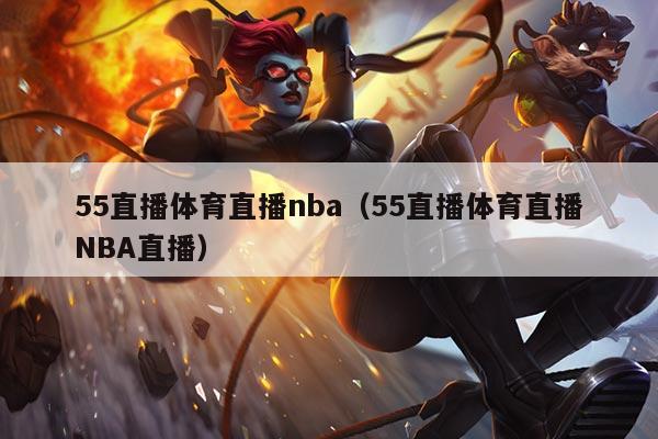 55直播体育直播nba（55直播体育直播NBA直播）