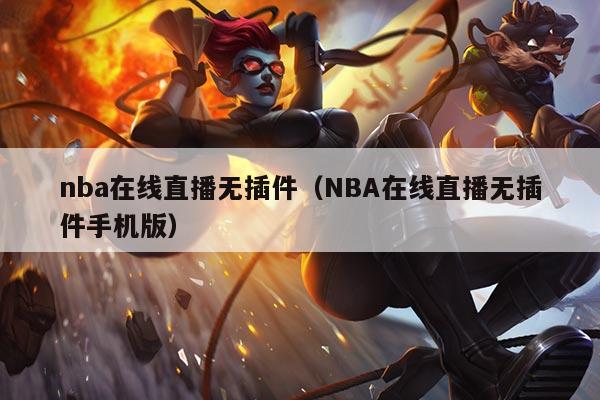 nba在线直播无插件（NBA在线直播无插件手机版）