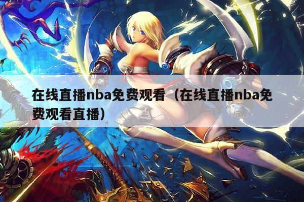 在线直播nba免费观看（在线直播nba免费观看直播）
