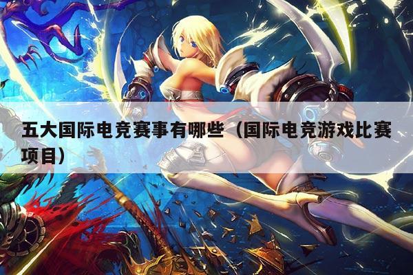 五大国际电竞赛事有哪些（国际电竞游戏比赛项目）