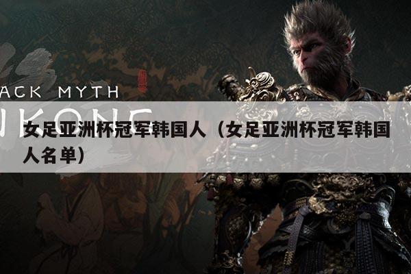 女足亚洲杯冠军韩国人（女足亚洲杯冠军韩国人名单）