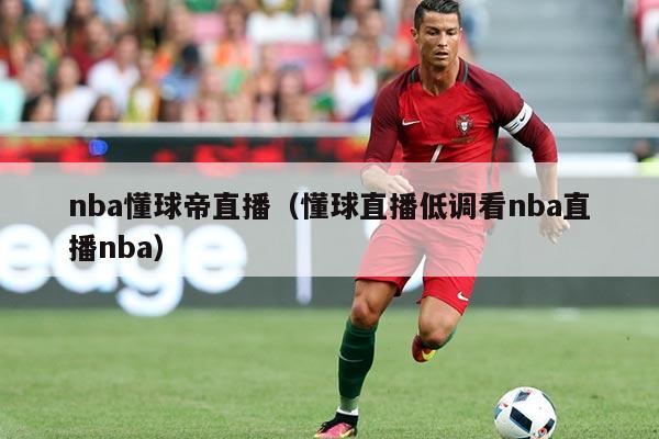nba懂球帝直播(懂球直播低调看nba直播nba)