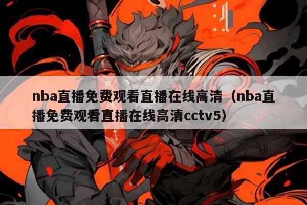 nba直播免费观看直播在线高清（nba直播免费观看直播在线高清cctv5）