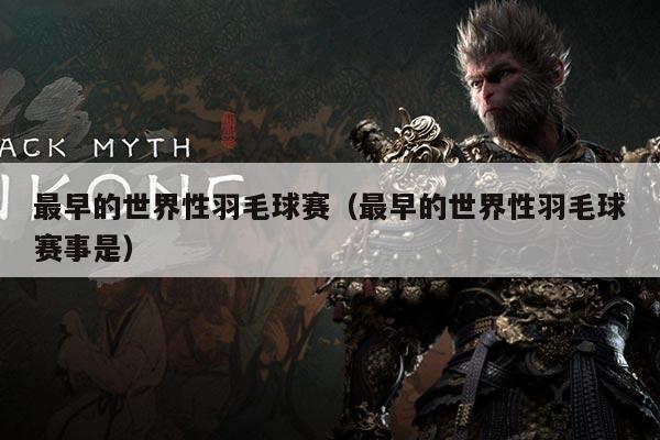 最早的世界性羽毛球赛（最早的世界性羽毛球赛事是）