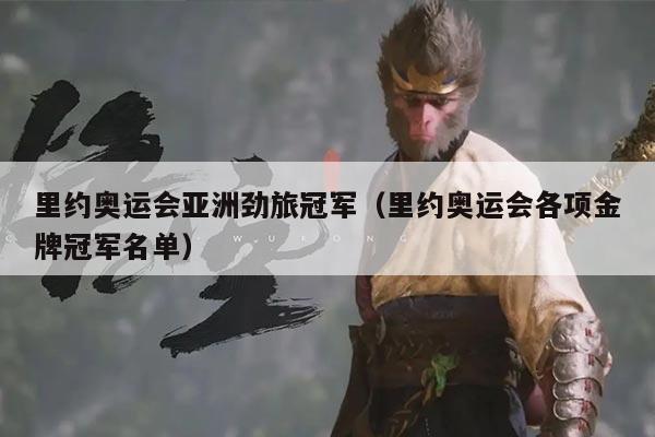 里约奥运会亚洲劲旅冠军（里约奥运会各项金牌冠军名单）