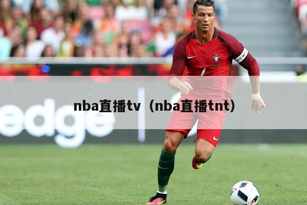 nba直播tv（nba直播tnt）