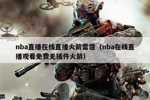 nba直播在线直播火箭雷霆(nba在线直播观看免费无插件火箭)