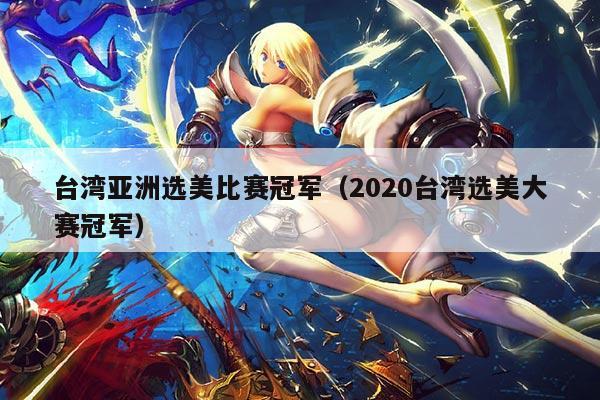 台湾亚洲选美比赛冠军（2020台湾选美大赛冠军）
