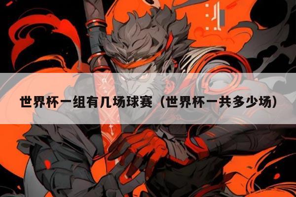 世界杯一组有几场球赛（世界杯一共多少场）