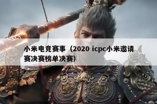 小米电竞赛事（2020 icpc小米邀请赛决赛榜单决赛）