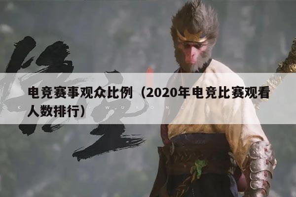 电竞赛事观众比例（2020年电竞比赛观看人数排行）