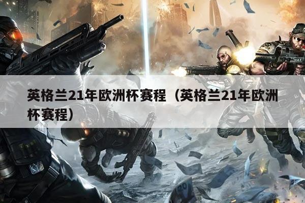 英格兰21年欧洲杯赛程（英格兰21年欧洲杯赛程）