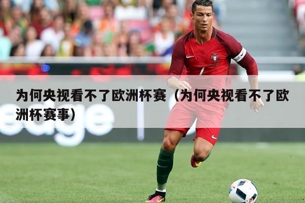 为何央视看不了欧洲杯赛（为何央视看不了欧洲杯赛事）