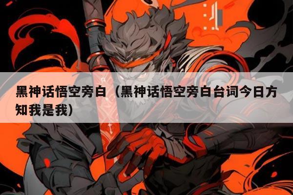 黑神话悟空旁白（黑神话悟空旁白台词今日方知我是我）