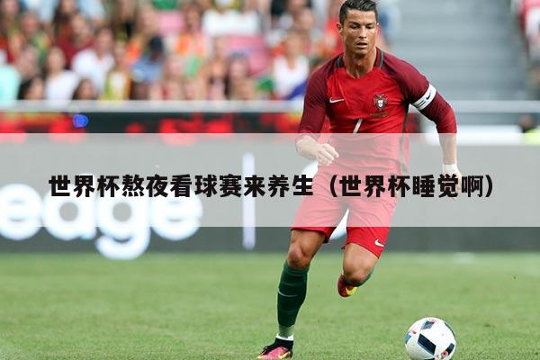 世界杯熬夜看球赛来养生(世界杯睡觉啊)