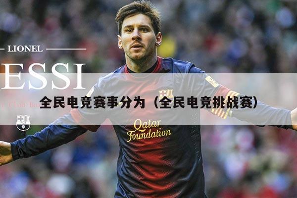 全民电竞赛事分为（全民电竞挑战赛）