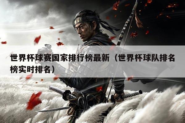 世界杯球赛国家排行榜最新（世界杯球队排名榜实时排名）