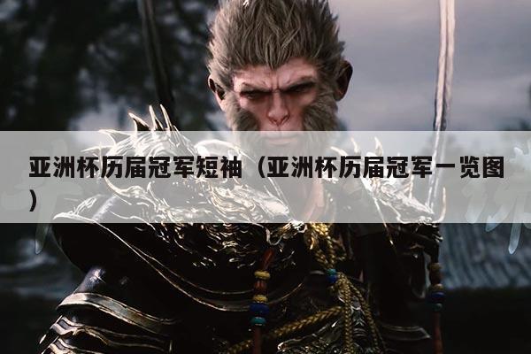 亚洲杯历届冠军短袖（亚洲杯历届冠军一览图）