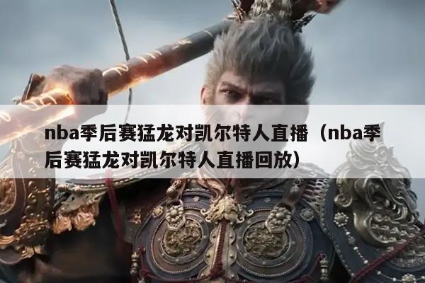 nba季后赛猛龙对凯尔特人直播（nba季后赛猛龙对凯尔特人直播回放）