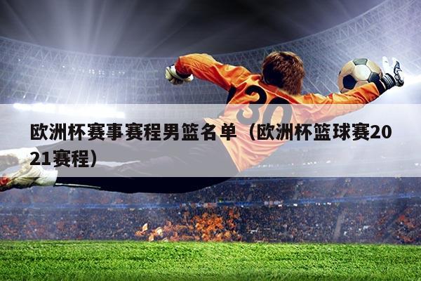欧洲杯赛事赛程男篮名单(欧洲杯篮球赛2021赛程)