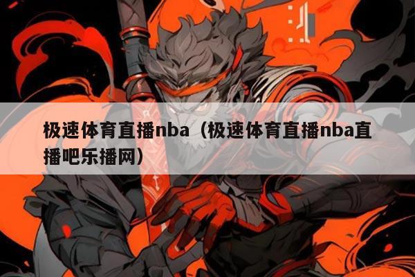极速体育直播nba（极速体育直播nba直播吧乐播网）