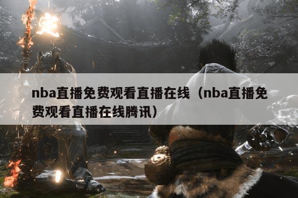 nba直播免费观看直播在线（nba直播免费观看直播在线腾讯）