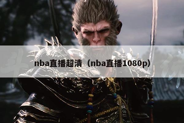 nba直播超清(nba直播1080p)