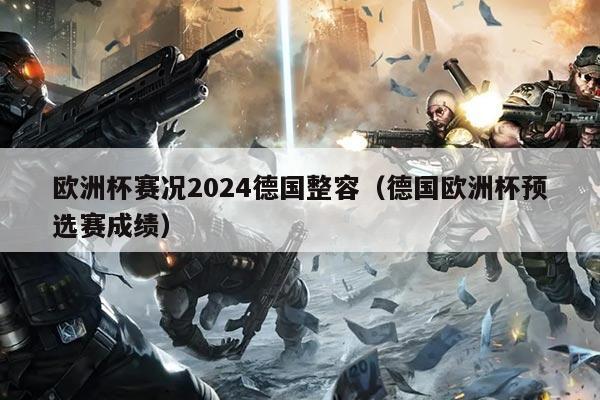 欧洲杯赛况2024德国整容（德国欧洲杯预选赛成绩）
