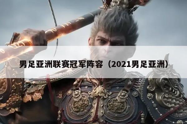 男足亚洲联赛冠军阵容（2021男足亚洲）