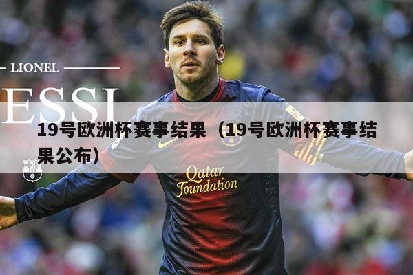 19号欧洲杯赛事结果（19号欧洲杯赛事结果公布）