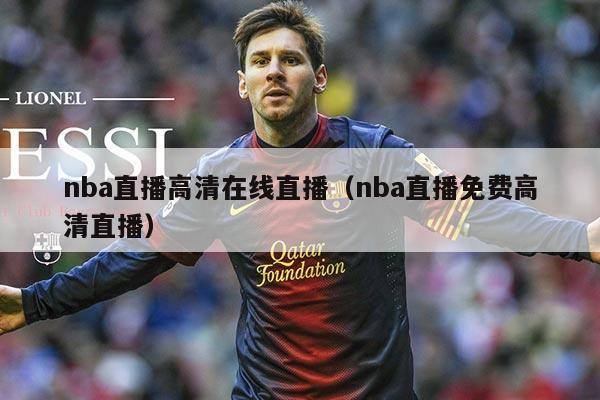 nba直播高清在线直播（nba直播免费高清直播）