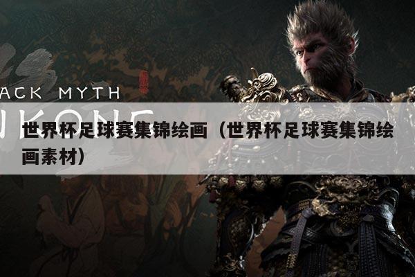 世界杯足球赛集锦绘画(世界杯足球赛集锦绘画素材)