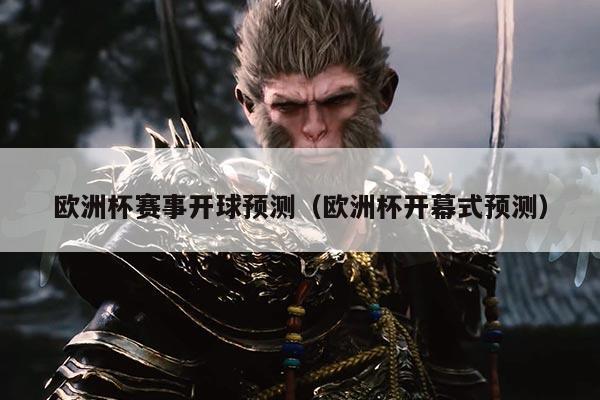 欧洲杯赛事开球预测(欧洲杯开幕式预测)