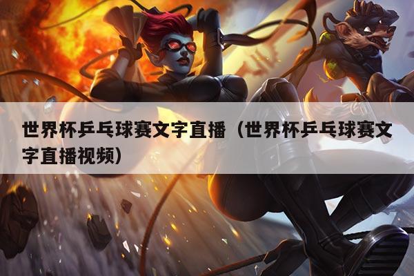 世界杯乒乓球赛文字直播(世界杯乒乓球赛文字直播视频)