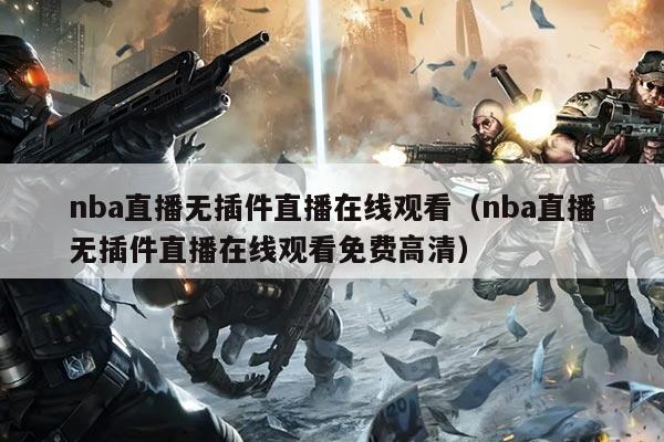 nba直播无插件直播在线观看（nba直播无插件直播在线观看免费高清）