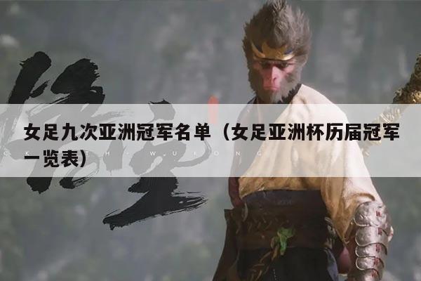 女足九次亚洲冠军名单(女足亚洲杯历届冠军一览表)