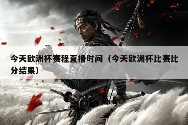 今天欧洲杯赛程直播时间(今天欧洲杯比赛比分结果)