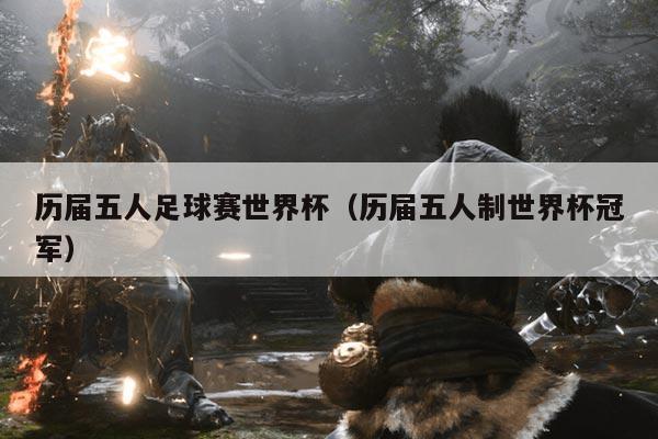 历届五人足球赛世界杯（历届五人制世界杯冠军）