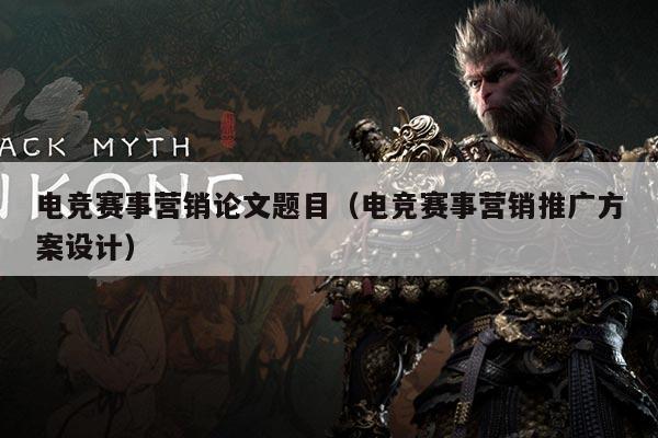 电竞赛事营销论文题目（电竞赛事营销推广方案设计）