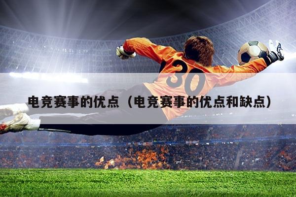 电竞赛事的优点(电竞赛事的优点和缺点)