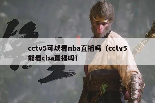 cctv5可以看nba直播吗(cctv5能看cba直播吗)