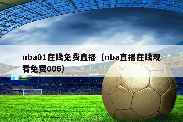 nba01在线免费直播(nba直播在线观看免费006)