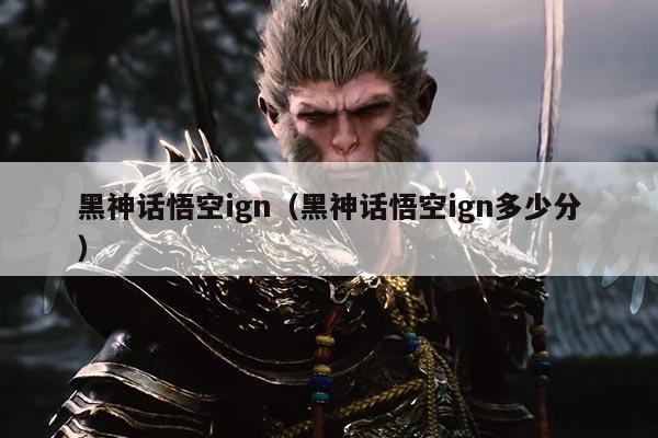 黑神话悟空ign（黑神话悟空ign多少分）