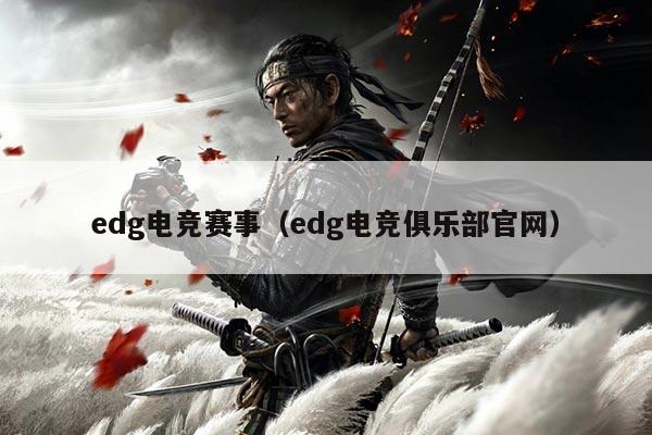 edg电竞赛事(edg电竞俱乐部官网)