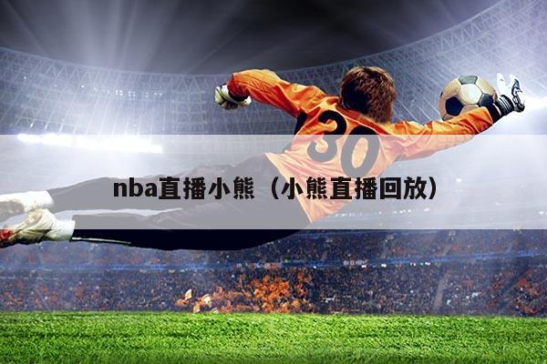 nba直播小熊(小熊直播回放)