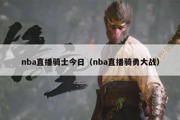 nba直播骑士今日（nba直播骑勇大战）