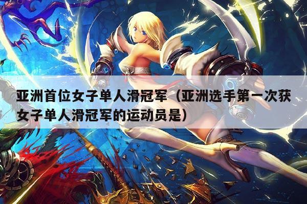 亚洲首位女子单人滑冠军(亚洲选手第一次获女子单人滑冠军的运动员是)