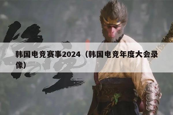 韩国电竞赛事2024(韩国电竞年度大会录像)
