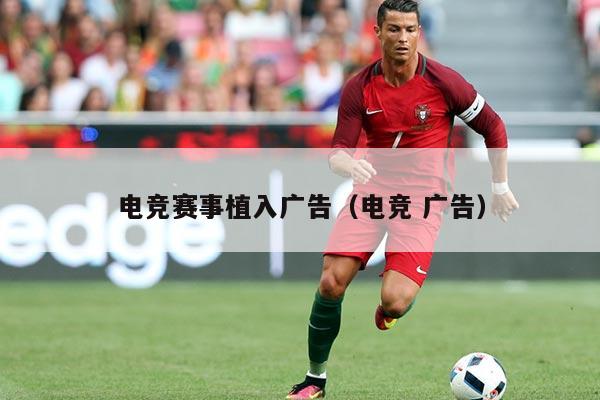 电竞赛事植入广告(电竞 广告)