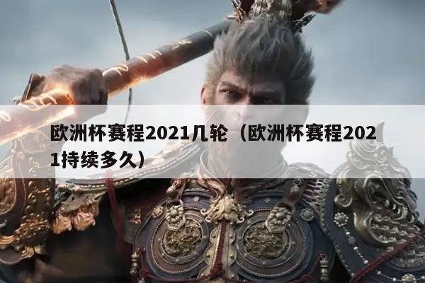 欧洲杯赛程2021几轮(欧洲杯赛程2021持续多久)